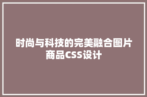 时尚与科技的完美融合图片商品CSS设计