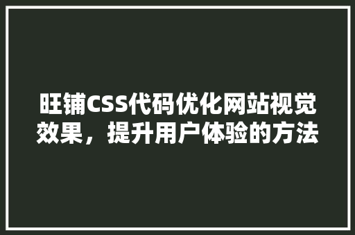 旺铺CSS代码优化网站视觉效果，提升用户体验的方法