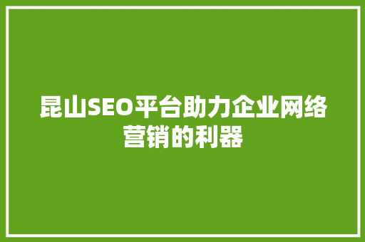 昆山SEO平台助力企业网络营销的利器