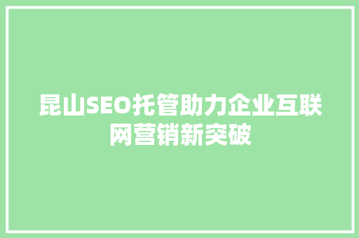 昆山SEO托管助力企业互联网营销新突破