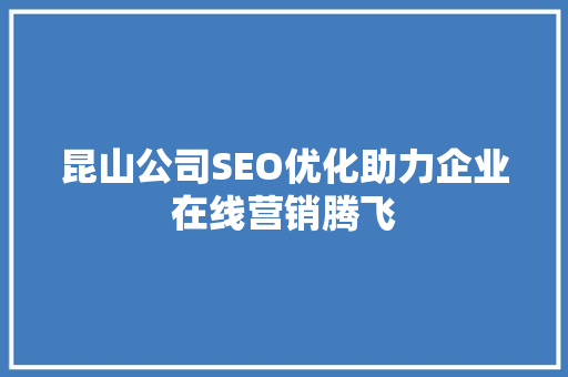 昆山公司SEO优化助力企业在线营销腾飞