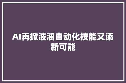 AI再掀波澜自动化技能又添新可能