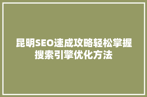 昆明SEO速成攻略轻松掌握搜索引擎优化方法