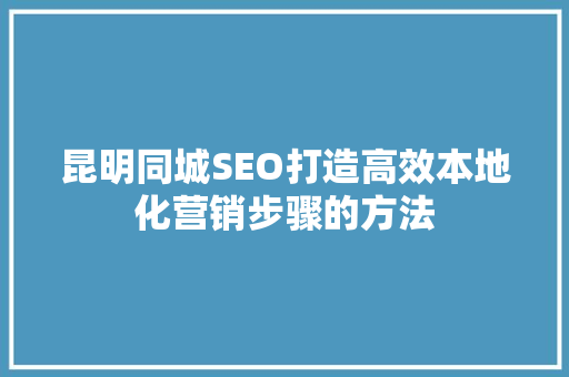 昆明同城SEO打造高效本地化营销步骤的方法