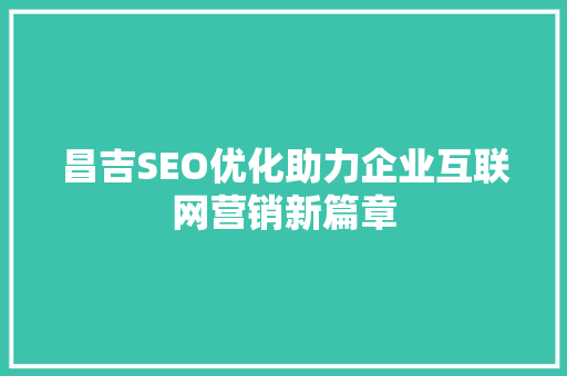 昌吉SEO优化助力企业互联网营销新篇章