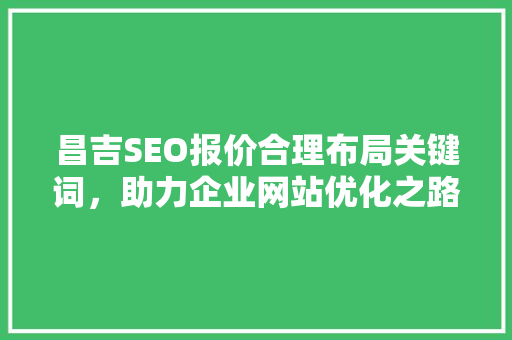 昌吉SEO报价合理布局关键词，助力企业网站优化之路