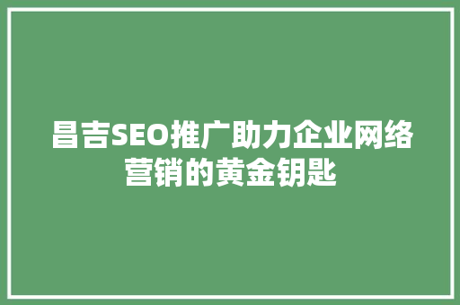 昌吉SEO推广助力企业网络营销的黄金钥匙