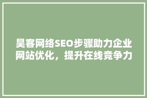 昊客网络SEO步骤助力企业网站优化，提升在线竞争力