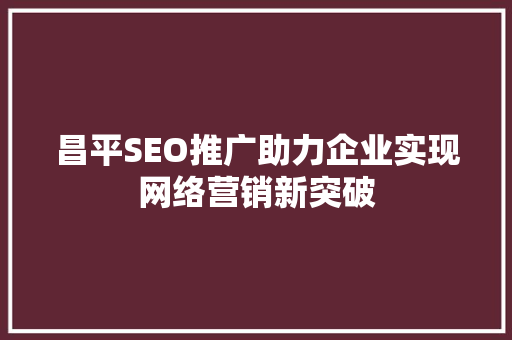 昌平SEO推广助力企业实现网络营销新突破