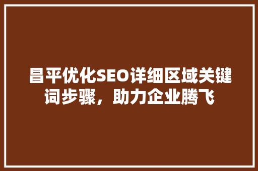 昌平优化SEO详细区域关键词步骤，助力企业腾飞