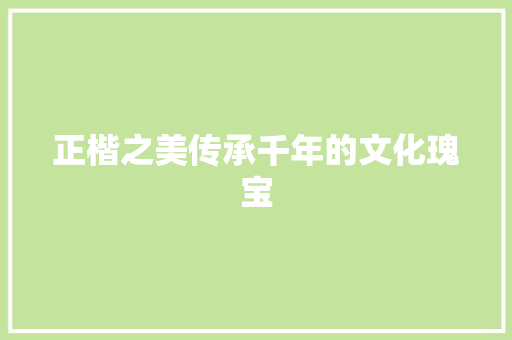 正楷之美传承千年的文化瑰宝