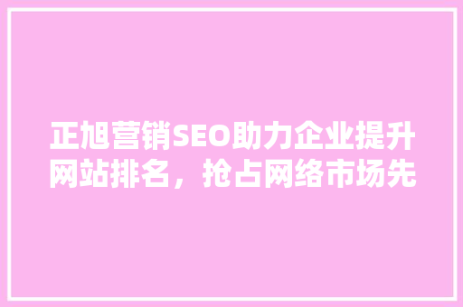 正旭营销SEO助力企业提升网站排名，抢占网络市场先机