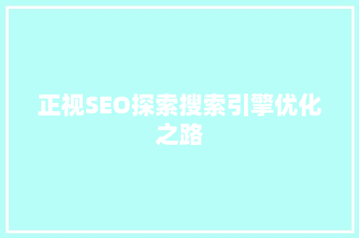 正视SEO探索搜索引擎优化之路