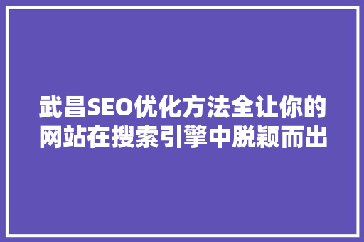 武昌SEO优化方法全让你的网站在搜索引擎中脱颖而出