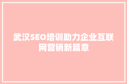 武汉SEO培训助力企业互联网营销新篇章