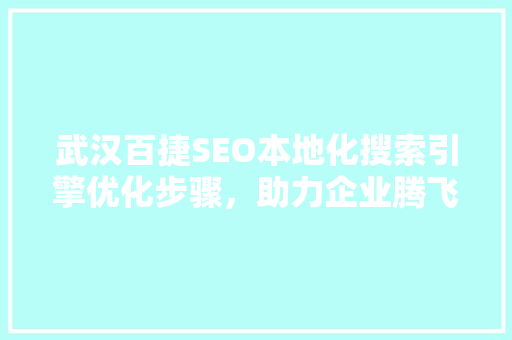 武汉百捷SEO本地化搜索引擎优化步骤，助力企业腾飞