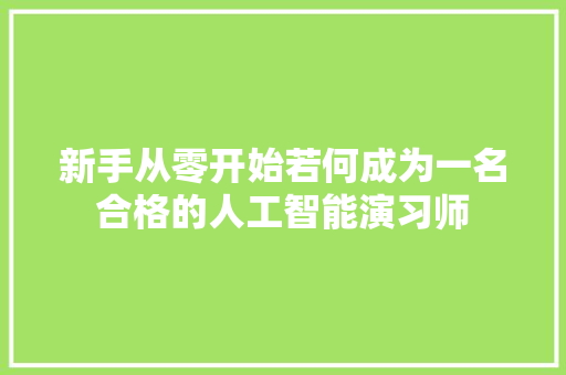 新手从零开始若何成为一名合格的人工智能演习师