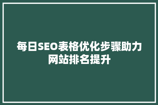 每日SEO表格优化步骤助力网站排名提升