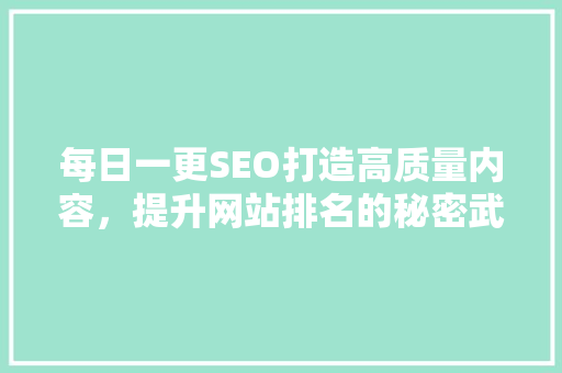 每日一更SEO打造高质量内容，提升网站排名的秘密武器