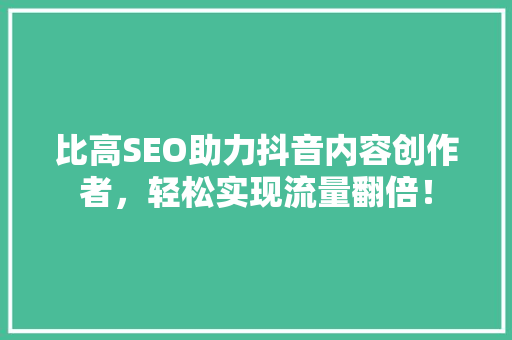 比高SEO助力抖音内容创作者，轻松实现流量翻倍！