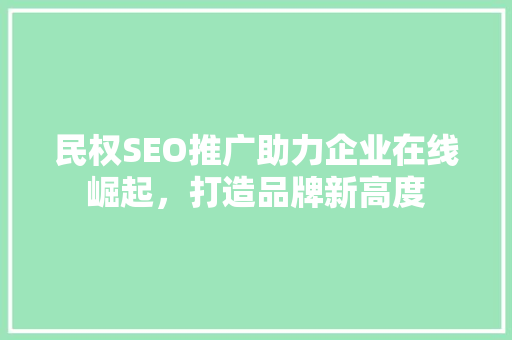 民权SEO推广助力企业在线崛起，打造品牌新高度