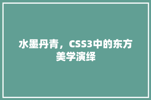 水墨丹青，CSS3中的东方美学演绎