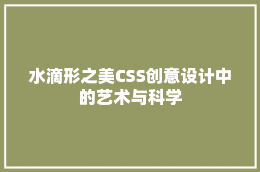 水滴形之美CSS创意设计中的艺术与科学