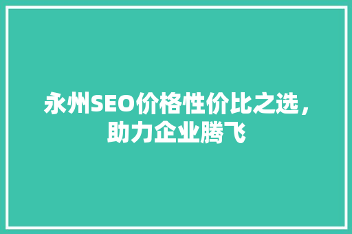 永州SEO价格性价比之选，助力企业腾飞