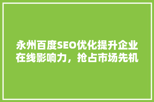 永州百度SEO优化提升企业在线影响力，抢占市场先机