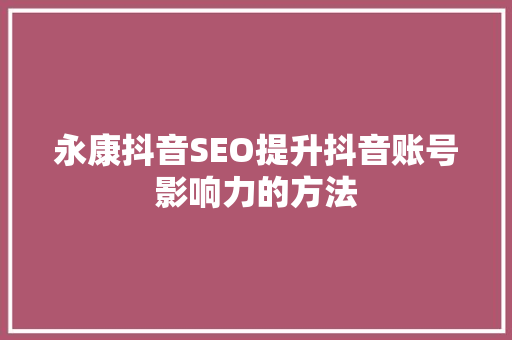 永康抖音SEO提升抖音账号影响力的方法