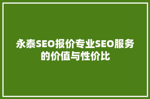 永泰SEO报价专业SEO服务的价值与性价比