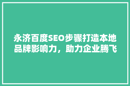 永济百度SEO步骤打造本地品牌影响力，助力企业腾飞