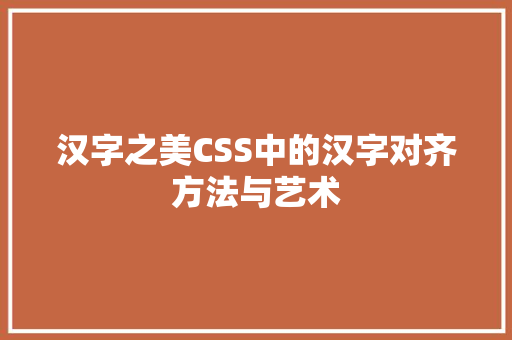 汉字之美CSS中的汉字对齐方法与艺术