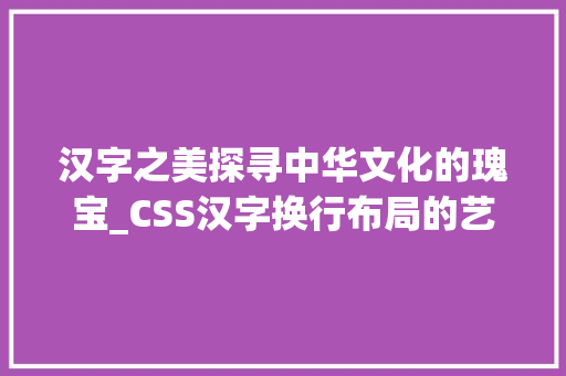 汉字之美探寻中华文化的瑰宝_CSS汉字换行布局的艺术