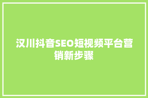 汉川抖音SEO短视频平台营销新步骤