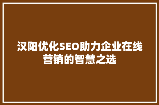 汉阳优化SEO助力企业在线营销的智慧之选