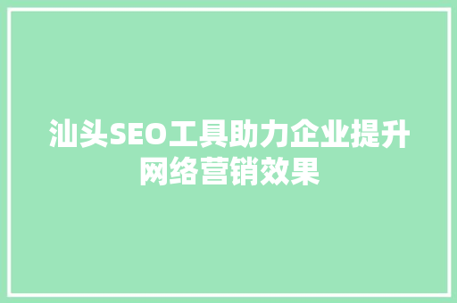 汕头SEO工具助力企业提升网络营销效果