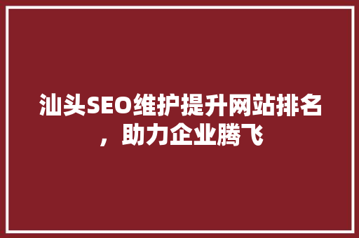 汕头SEO维护提升网站排名，助力企业腾飞