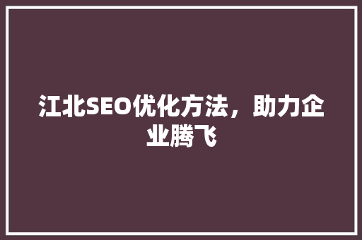 江北SEO优化方法，助力企业腾飞