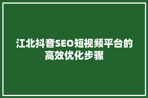 江北抖音SEO短视频平台的高效优化步骤