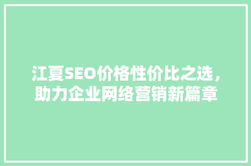 江夏SEO价格性价比之选，助力企业网络营销新篇章