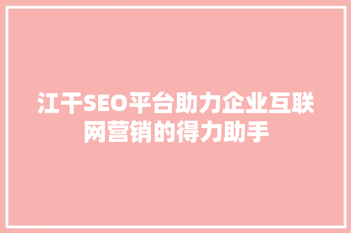 江干SEO平台助力企业互联网营销的得力助手