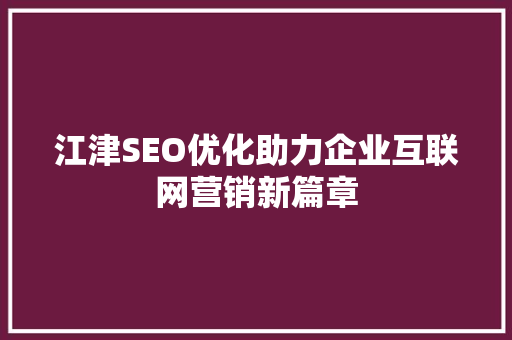 江津SEO优化助力企业互联网营销新篇章