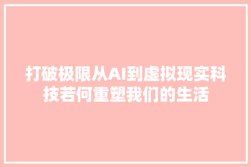 打破极限从AI到虚拟现实科技若何重塑我们的生活