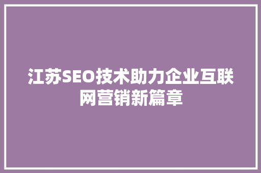 江苏SEO技术助力企业互联网营销新篇章