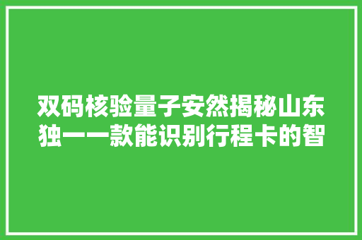 双码核验量子安然揭秘山东独一一款能识别行程卡的智能设备