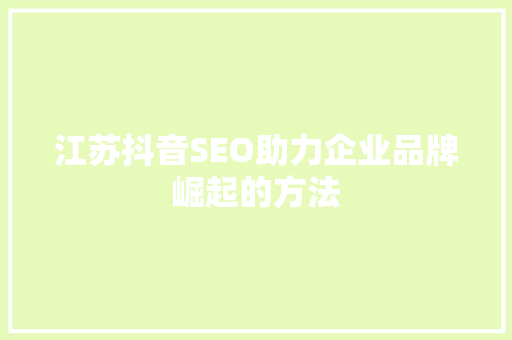 江苏抖音SEO助力企业品牌崛起的方法