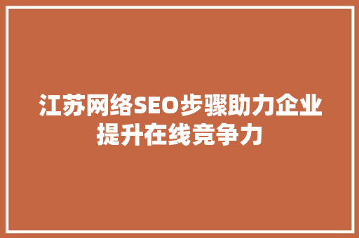 江苏网络SEO步骤助力企业提升在线竞争力