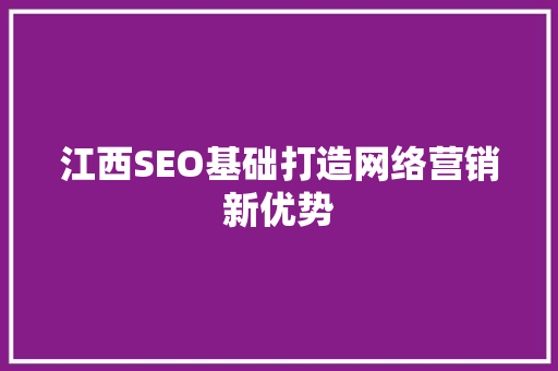 江西SEO基础打造网络营销新优势