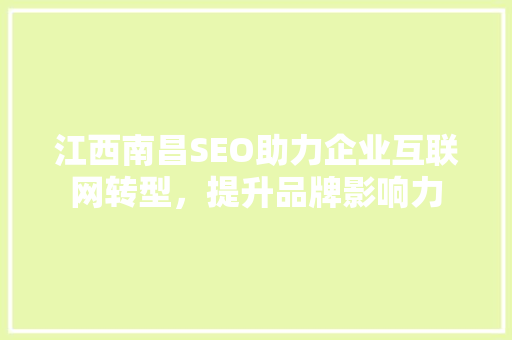 江西南昌SEO助力企业互联网转型，提升品牌影响力